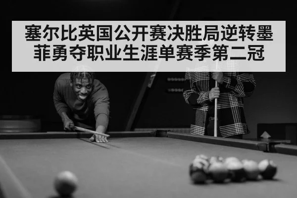 塞尔比英国公开赛决胜局逆转墨菲勇夺职业生涯单赛季第二冠 - kaiyun