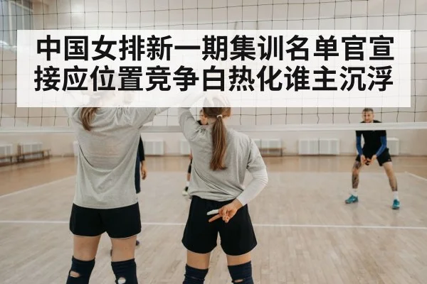 中国女排新一期集训名单官宣 接应位置竞争白热化谁主沉浮 - kaiyun