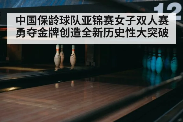 中国保龄球队亚锦赛女子双人赛勇夺金牌创造全新历史性大突破 - kaiyun