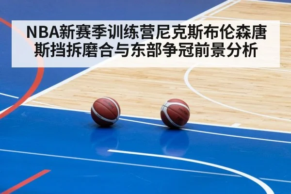 NBA新赛季训练营尼克斯布伦森唐斯挡拆磨合与东部争冠前景分析 - kaiyun