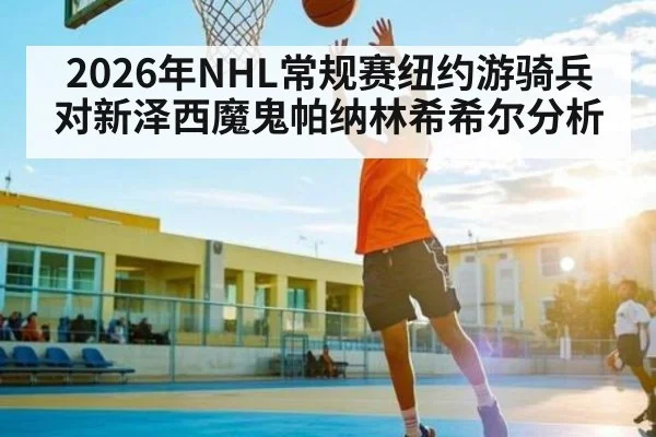 2026年NHL常规赛纽约游骑兵对新泽西魔鬼帕纳林希希尔分析