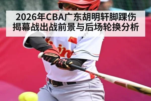 2026年CBA广东胡明轩脚踝伤揭幕战出战前景与后场轮换分析 - kaiyun